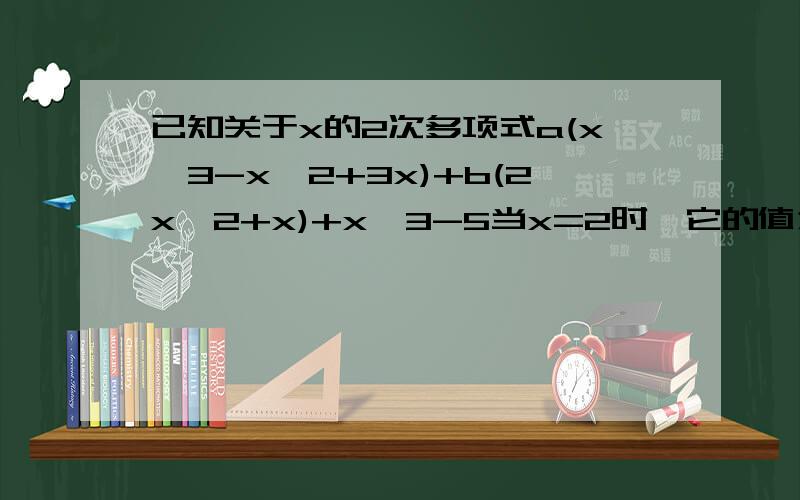 已知关于x的2次多项式a(x^3-x^2+3x)+b(2x^2+x)+x^3-5当x=2时,它的值为-17,求 x=-2时,该多项式的值.