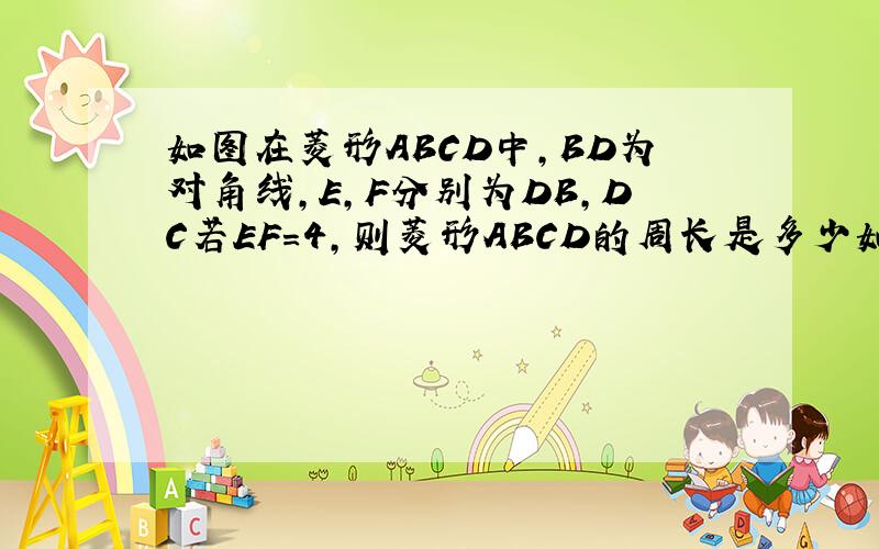 如图在菱形ABCD中,BD为对角线,E,F分别为DB,DC若EF=4,则菱形ABCD的周长是多少如图在菱形ABCD中,BD为对角线,E,F分别为DB,DC的中点若EF=4,则菱形ABCD的周长是多少