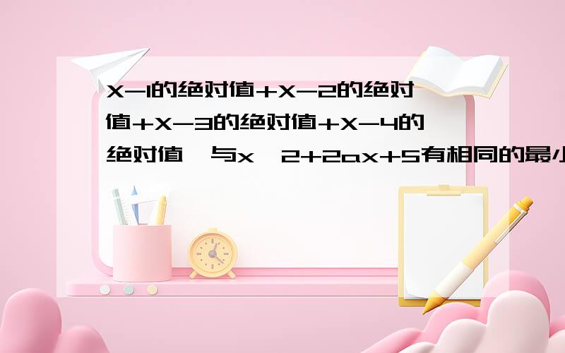 X-1的绝对值+X-2的绝对值+X-3的绝对值+X-4的绝对值,与x^2+2ax+5有相同的最小值,求a