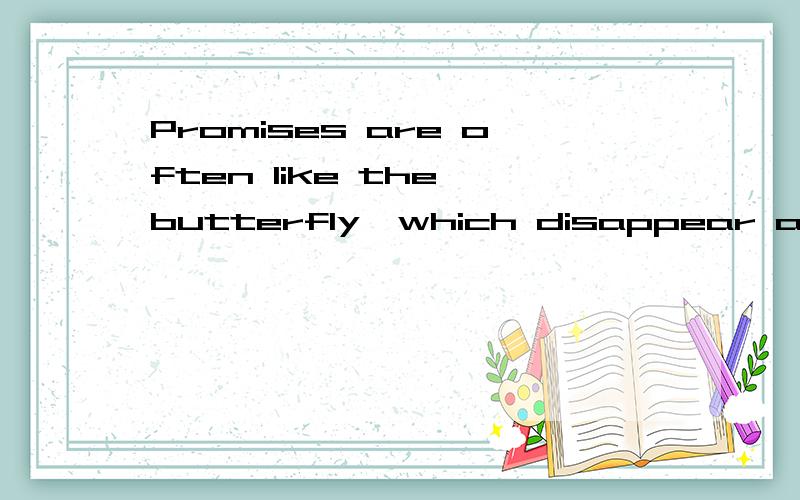 Promises are often like the butterfly,which disappear after beautiful hover.
