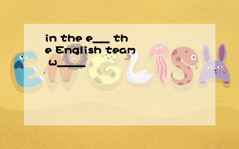 in the e___ the English team w_____