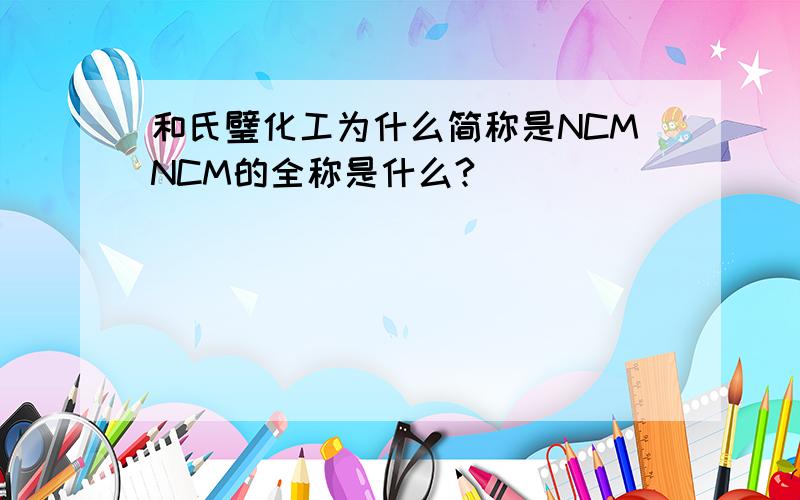 和氏璧化工为什么简称是NCMNCM的全称是什么?