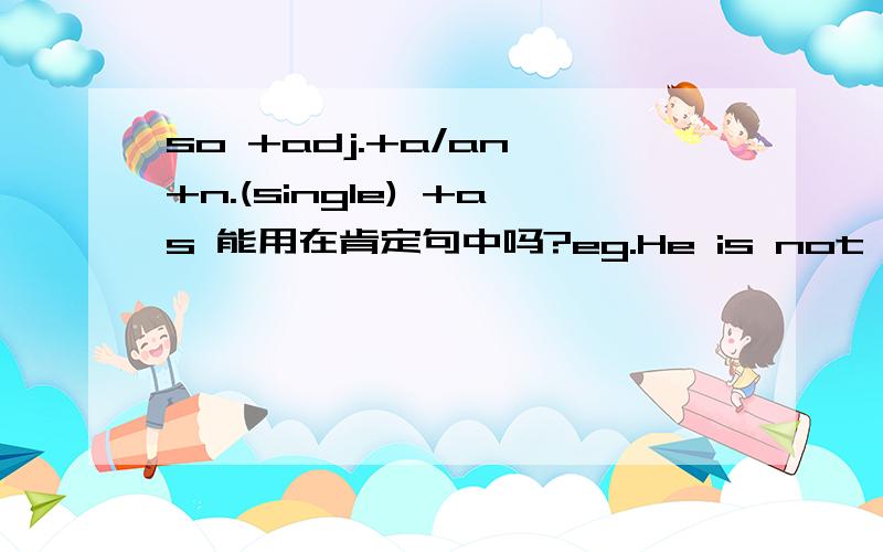 so +adj.+a/an +n.(single) +as 能用在肯定句中吗?eg.He is not so good a student as you.