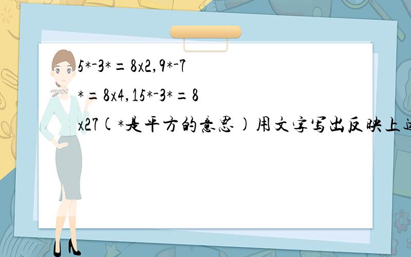 5*-3*=8x2,9*-7*=8x4,15*-3*=8x27(*是平方的意思)用文字写出反映上述算式的规律