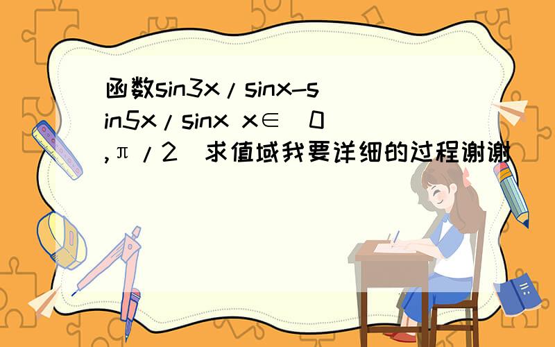 函数sin3x/sinx-sin5x/sinx x∈(0,π/2)求值域我要详细的过程谢谢