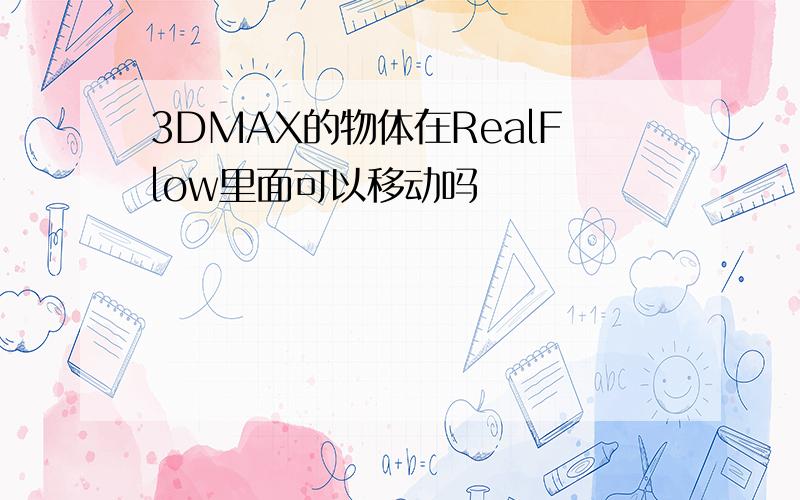 3DMAX的物体在RealFlow里面可以移动吗