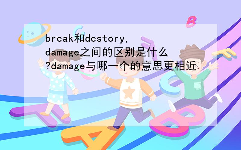 break和destory,damage之间的区别是什么?damage与哪一个的意思更相近.