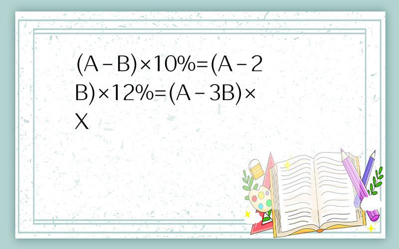 (A-B)×10%=(A-2B)×12%=(A-3B)×X
