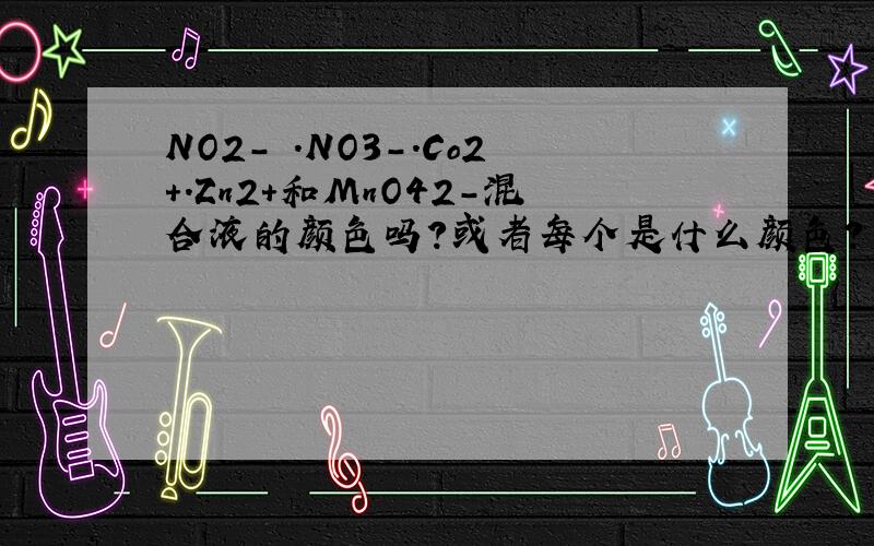 NO2- .NO3-.Co2+.Zn2+和MnO42-混合液的颜色吗?或者每个是什么颜色?