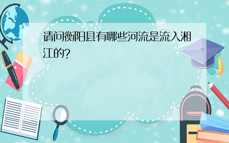 请问衡阳县有哪些河流是流入湘江的?