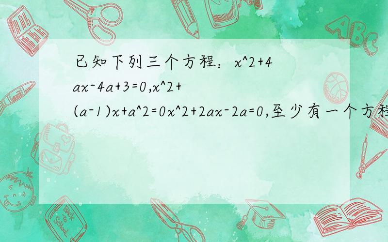 已知下列三个方程：x^2+4ax-4a+3=0,x^2+(a-1)x+a^2=0x^2+2ax-2a=0,至少有一个方程有实数根,求实数a的取值范围.