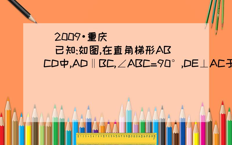 (2009•重庆)已知:如图,在直角梯形ABCD中,AD‖BC,∠ABC=90°,DE⊥AC于点F,交（2009•重庆）已知：如图,在直角梯形ABCD中,AD∥BC,∠ABC=90°,DE⊥AC于点F,交BC于点G,交AB的延长线于点E,且AE=AC．1.求AE=AC