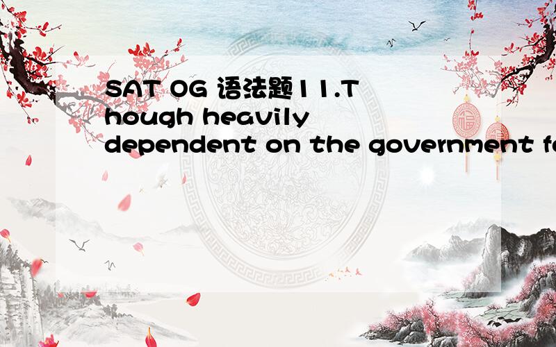 SAT OG 语法题11.Though heavily dependent on the government for business and （imformation while universities supply the space research center with talent,as a corporation it remains） independent of bothA.imformation while universities supply th