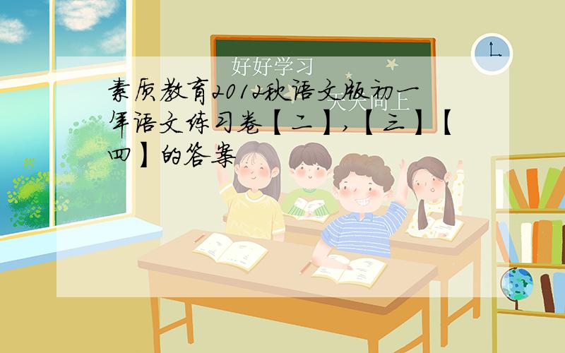 素质教育2012秋语文版初一年语文练习卷【二】,【三】【四】的答案
