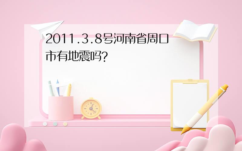 2011.3.8号河南省周口市有地震吗?