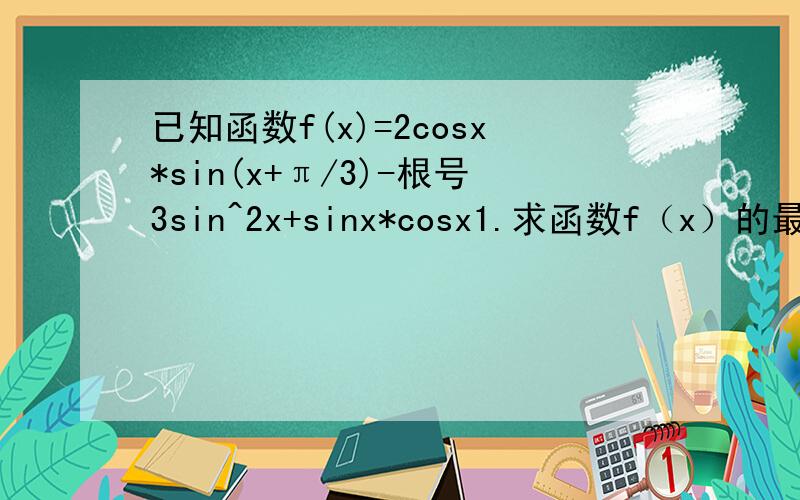 已知函数f(x)=2cosx*sin(x+π/3)-根号3sin^2x+sinx*cosx1.求函数f（x）的最小正周期2.求f（x）的最小值及取得最小值时相应的x值