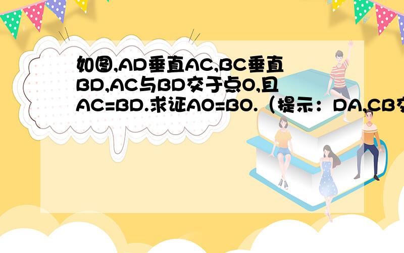 如图,AD垂直AC,BC垂直BD,AC与BD交于点O,且AC=BD.求证AO=BO.（提示：DA,CB交于E）