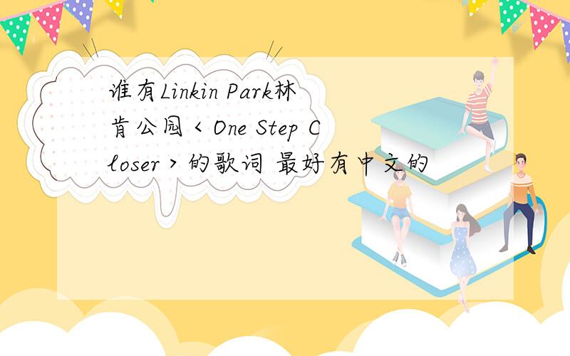 谁有Linkin Park林肯公园＜One Step Closer＞的歌词 最好有中文的