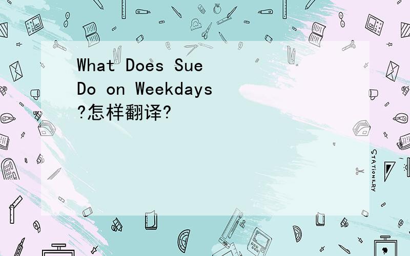 What Does Sue Do on Weekdays?怎样翻译?