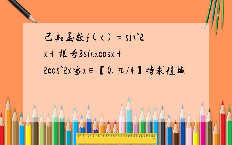已知函数f(x)=sin^2x+根号3sinxcosx+2cos^2x当x∈【0,π/4】时求值域