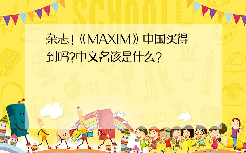 杂志!《MAXIM》中国买得到吗?中文名该是什么?
