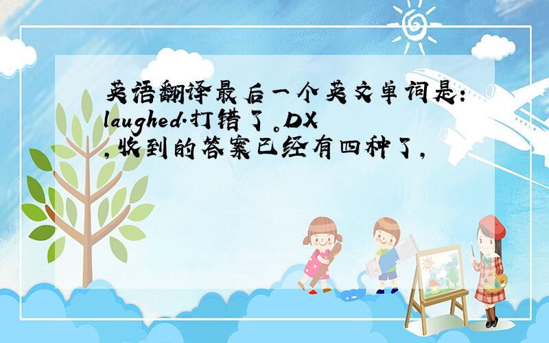 英语翻译最后一个英文单词是：laughed.打错了。DX,收到的答案已经有四种了，