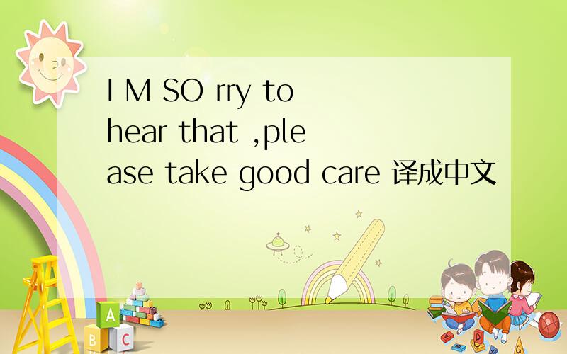 I M SO rry to hear that ,please take good care 译成中文