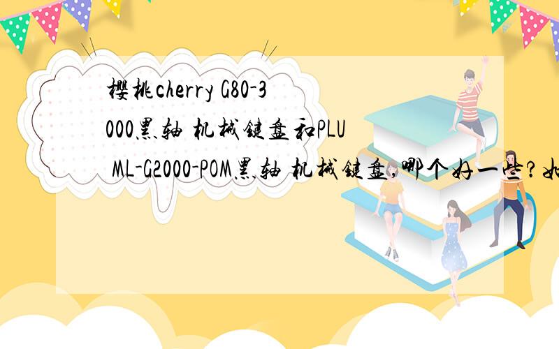 樱桃cherry G80-3000黑轴 机械键盘和PLU ML-G2000-POM黑轴 机械键盘,哪个好一些?如题,具体说明.