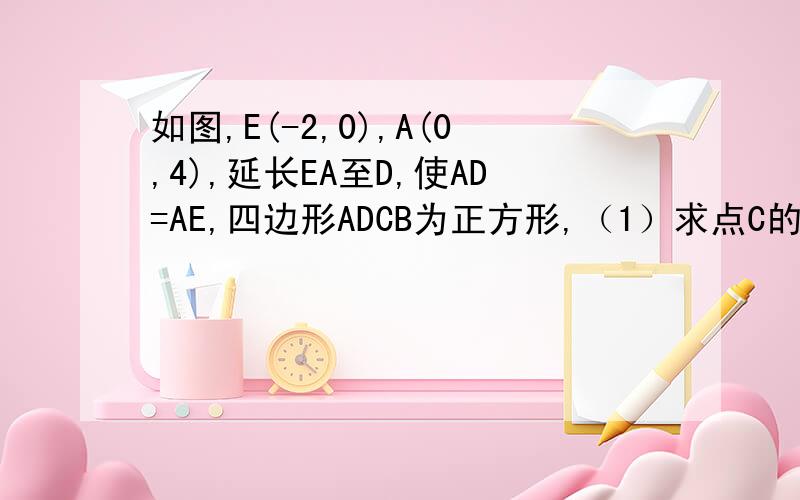 如图,E(-2,0),A(0,4),延长EA至D,使AD=AE,四边形ADCB为正方形,（1）求点C的坐标；（2）求CE的长.