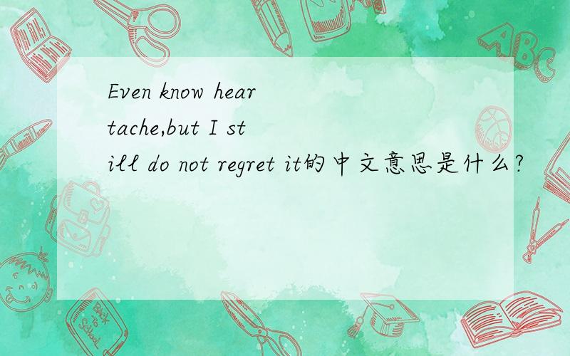Even know heartache,but I still do not regret it的中文意思是什么?