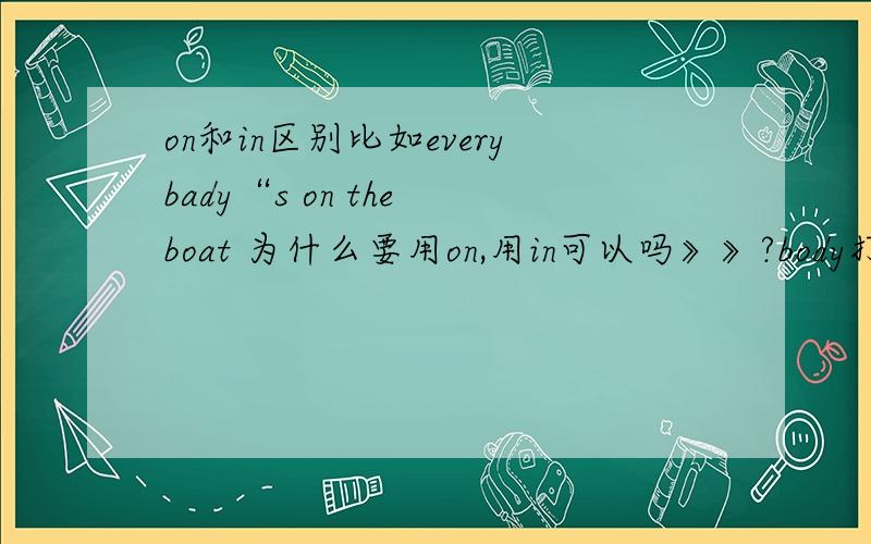 on和in区别比如everybady“s on the boat 为什么要用on,用in可以吗》》?body打错了。