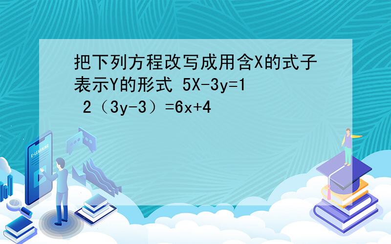 把下列方程改写成用含X的式子表示Y的形式 5X-3y=1 2（3y-3）=6x+4