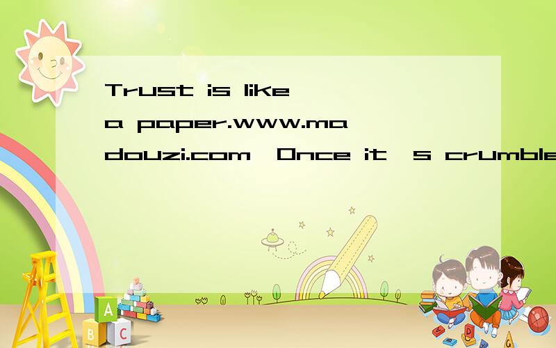 Trust is like a paper.www.madouzi.com,Once it's crumbled,it can't be perfect.英语翻译中文