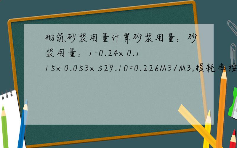 砌筑砂浆用量计算砂浆用量：砂浆用量：1-0.24×0.115×0.053×529.10=0.226M3/M3,损耗率按1%计算,门窗四周嵌缝6.0×0.01×0.10）×（1+1%）=0.234M3/M3,其中6.0×0.01×0.10是指哪块体积,6.0代表什么,0.01代表什么、