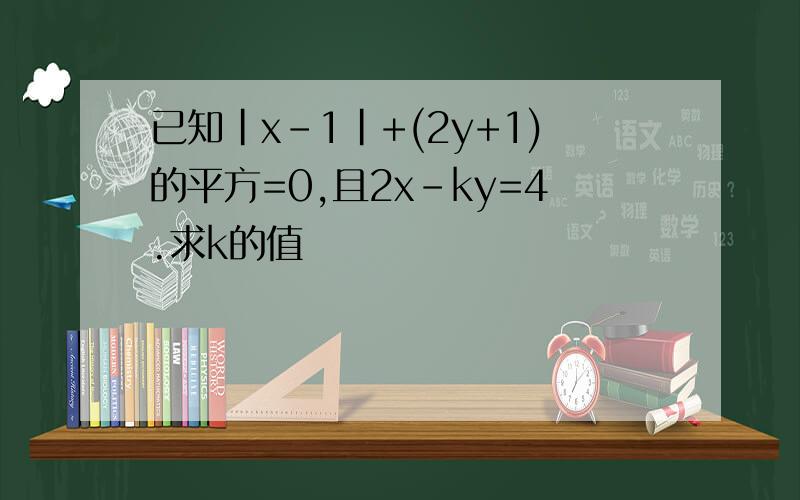 已知|x-1|+(2y+1)的平方=0,且2x-ky=4.求k的值