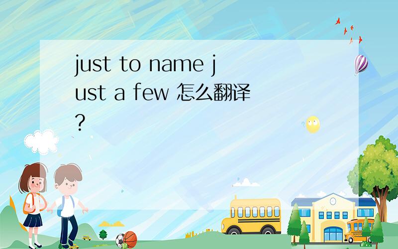 just to name just a few 怎么翻译?
