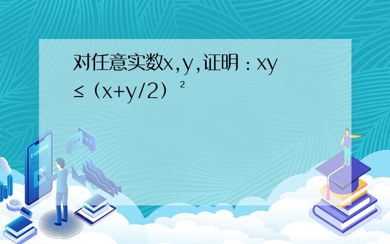 对任意实数x,y,证明：xy≤（x+y/2）²