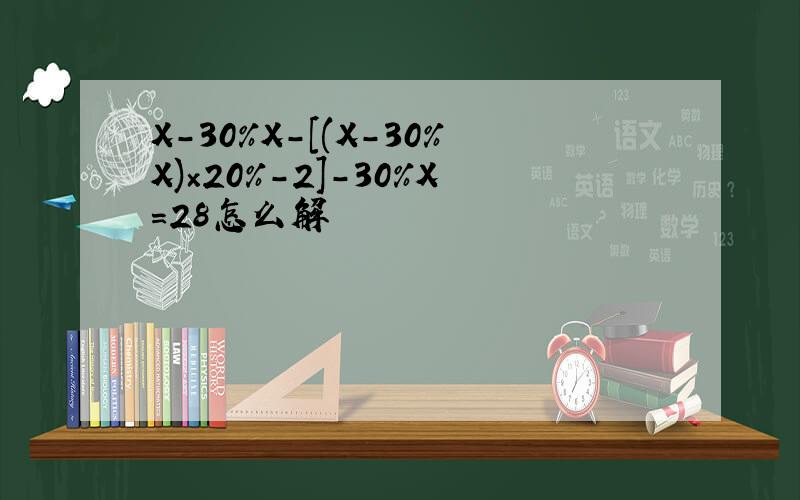 X－30%X－[(X－30%X)×20%－2]－30%X＝28怎么解