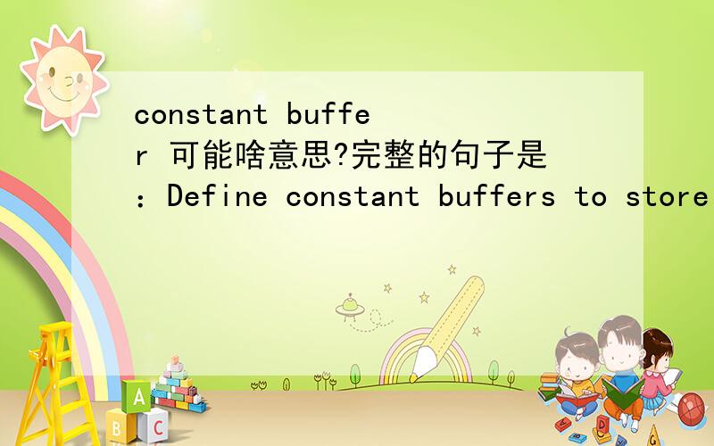 constant buffer 可能啥意思?完整的句子是：Define constant buffers to store your uniform data.来自一篇DirectX 教程