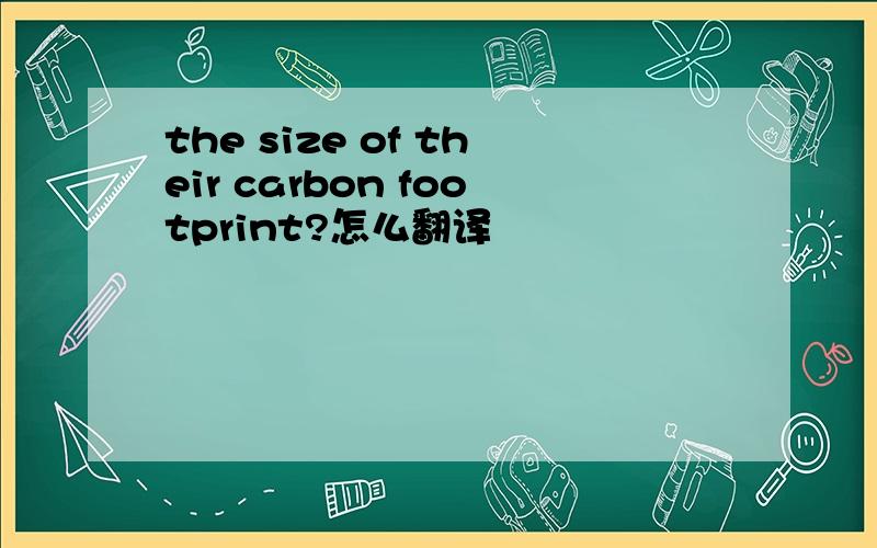 the size of their carbon footprint?怎么翻译