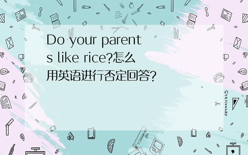 Do your parents like rice?怎么用英语进行否定回答?