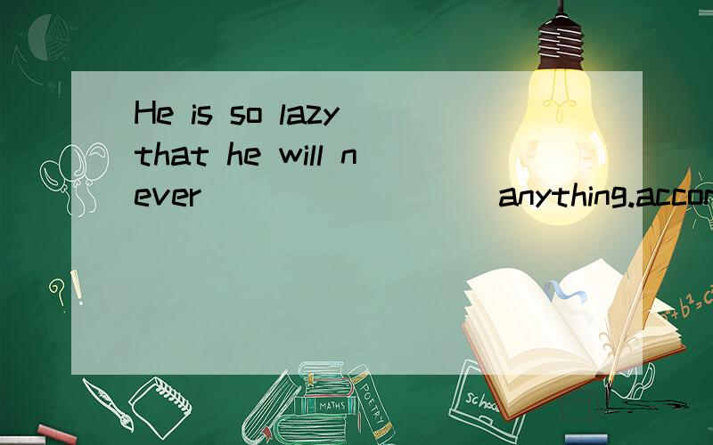 He is so lazy that he will never ________ anything.accompany accomplish succeed prefer 选哪个