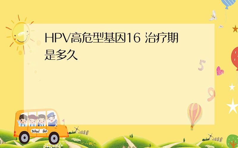 HPV高危型基因16 治疗期是多久