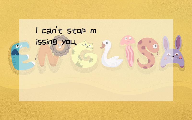 I can't stop missing you.
