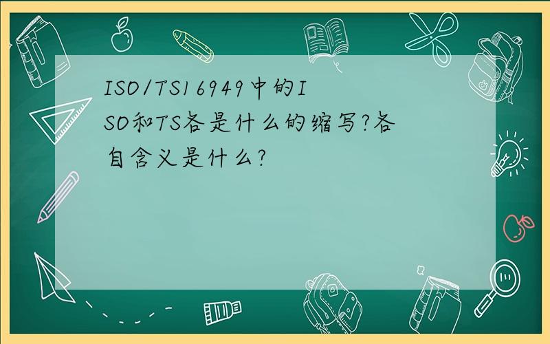 ISO/TS16949中的ISO和TS各是什么的缩写?各自含义是什么?