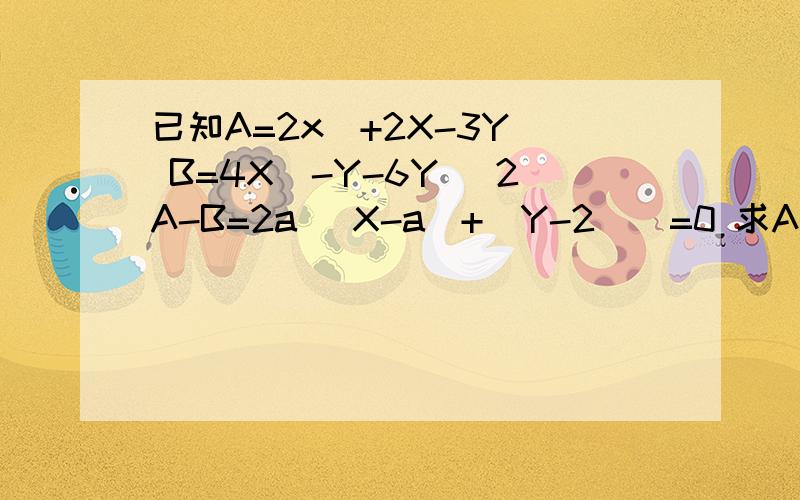 已知A=2x^+2X-3Y^ B=4X^-Y-6Y^ 2A-B=2a |X-a|+(Y-2)^=0 求A的值