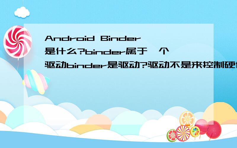 Android Binder是什么?binder属于一个驱动binder是驱动?驱动不是来控制硬件工作的?binder控制什么硬件的?我想问的是,为什么说binder是驱动?