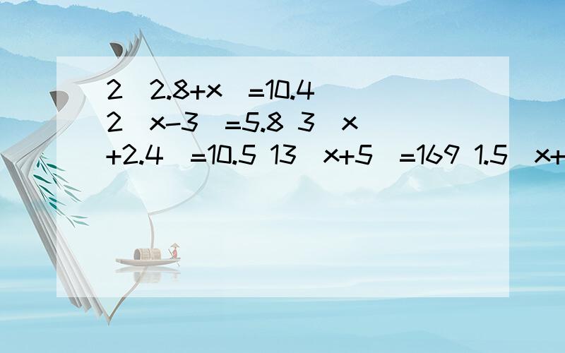 2(2.8+x)=10.4 2(x-3)=5.8 3(x+2.4)=10.5 13(x+5)=169 1.5(x+1.6)=3.6解题过程和验算方法